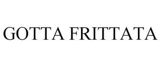 GOTTA FRITTATA trademark