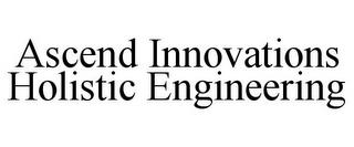 ASCEND INNOVATIONS HOLISTIC ENGINEERING trademark