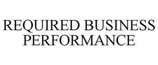 REQUIRED BUSINESS PERFORMANCE trademark