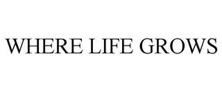 WHERE LIFE GROWS trademark