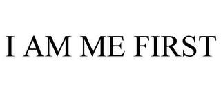 I AM ME FIRST trademark