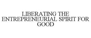 LIBERATING THE ENTREPRENEURIAL SPIRIT FOR GOOD trademark