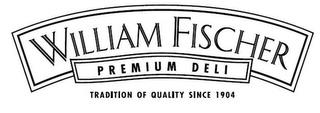 WILLIAM FISCHER PREMIUM DELI TRADITION OF QUALITY SINCE 1904 trademark