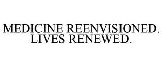 MEDICINE REENVISIONED. LIVES RENEWED. trademark