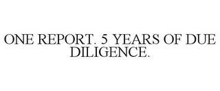 ONE REPORT. 5 YEARS OF DUE DILIGENCE. trademark