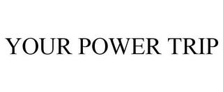 YOUR POWER TRIP trademark