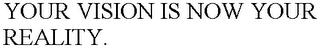YOUR VISION IS NOW YOUR REALITY. trademark