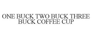 ONE BUCK TWO BUCK THREE BUCK COFFEE CUP trademark