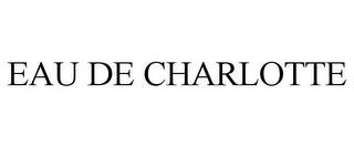 EAU DE CHARLOTTE trademark