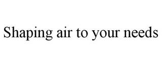 SHAPING AIR TO YOUR NEEDS trademark