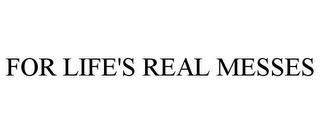 FOR LIFE'S REAL MESSES trademark