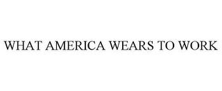 WHAT AMERICA WEARS TO WORK trademark