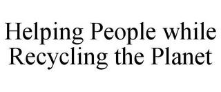 HELPING PEOPLE WHILE RECYCLING THE PLANET trademark