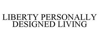 LIBERTY PERSONALLY DESIGNED LIVING trademark