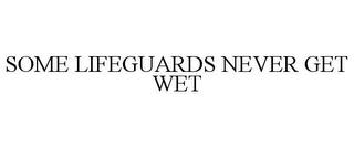 SOME LIFEGUARDS NEVER GET WET trademark