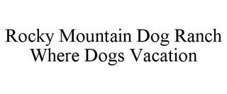 ROCKY MOUNTAIN DOG RANCH WHERE DOGS VACATION trademark