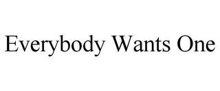 EVERYBODY WANTS ONE trademark