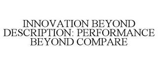 INNOVATION BEYOND DESCRIPTION: PERFORMANCE BEYOND COMPARE trademark