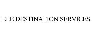 ELE DESTINATION SERVICES trademark