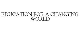 EDUCATION FOR A CHANGING WORLD trademark