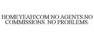 HOMEYEAH!COM NO AGENTS.NO COMMISSIONS. NO PROBLEMS. trademark