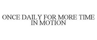 ONCE DAILY FOR MORE TIME IN MOTION trademark