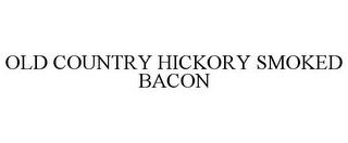 OLD COUNTRY HICKORY SMOKED BACON trademark