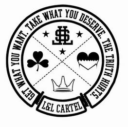 GET WHAT YOU WANT. TAKE WHAT YOU DESERVE. THE TRUTH HURTS. L&L CARTEL LL$ trademark