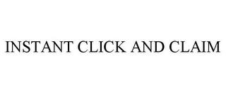 INSTANT CLICK AND CLAIM trademark