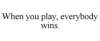 WHEN YOU PLAY, EVERYBODY WINS. trademark