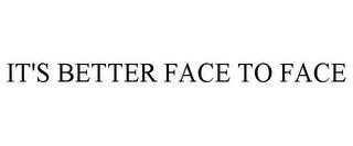 IT'S BETTER FACE TO FACE trademark