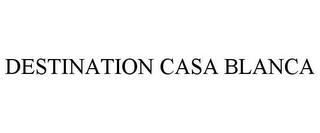 DESTINATION CASA BLANCA trademark