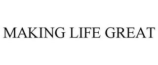 MAKING LIFE GREAT trademark