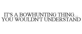 IT'S A BOWHUNTING THING... YOU WOULDN'T UNDERSTAND trademark