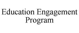 EDUCATION ENGAGEMENT PROGRAM trademark