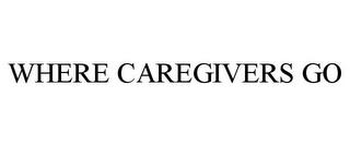 WHERE CAREGIVERS GO trademark