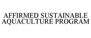 AFFIRMED SUSTAINABLE AQUACULTURE PROGRAM trademark