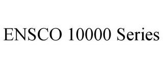 ENSCO 10000 SERIES trademark