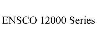 ENSCO 12000 SERIES trademark