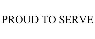 PROUD TO SERVE trademark