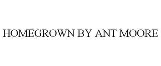 HOMEGROWN BY ANT MOORE trademark