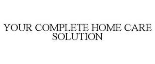 YOUR COMPLETE HOME CARE SOLUTION trademark