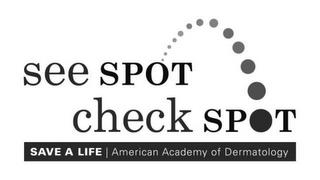 SEE SPOT CHECK SPOT SAVE A LIFE AMERICAN ACADEMY OF DERMATOLOGY trademark