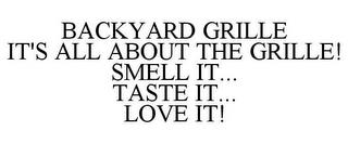 BACKYARD GRILLE IT'S ALL ABOUT THE GRILLE! SMELL IT... TASTE IT... LOVE IT! trademark