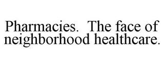 PHARMACIES. THE FACE OF NEIGHBORHOOD HEALTHCARE. trademark