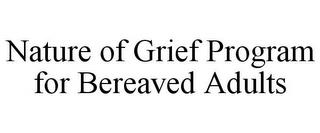 NATURE OF GRIEF PROGRAM FOR BEREAVED ADULTS trademark