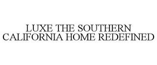 LUXE THE SOUTHERN CALIFORNIA HOME REDEFINED trademark