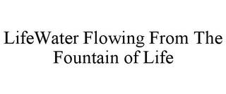 LIFEWATER FLOWING FROM THE FOUNTAIN OF LIFE trademark