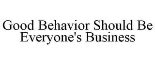 GOOD BEHAVIOR SHOULD BE EVERYONE'S BUSINESS trademark