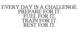 EVERY DAY IS A CHALLENGE. PREPARE FOR IT. FUEL FOR IT. TRAIN FOR IT. REST FOR IT. trademark